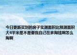 今日更新買到的房子實(shí)測面積比預(yù)測面積大4平米是不是要我自己在多掏錢啊怎么掏啊