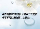 今日更新??實行過公積金二次房貸嗎可不可以進(jìn)行第二次貸款