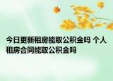 今日更新租房能取公積金嗎 個人租房合同能取公積金嗎
