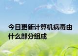 今日更新計(jì)算機(jī)病毒由什么部分組成
