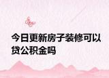 今日更新房子裝修可以貸公積金嗎