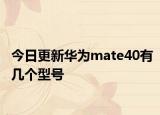 今日更新華為mate40有幾個(gè)型號(hào)