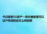 今日更新??房產(chǎn)一部分被使用可以過(guò)戶(hù)嗎流程是怎么樣的呢
