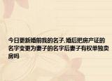 今日更新婚前我的名子,婚后把房產(chǎn)證的名字變更為妻子的名字后妻子有權(quán)單獨(dú)賣房嗎