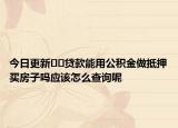 今日更新??貸款能用公積金做抵押買房子嗎應(yīng)該怎么查詢呢