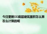 今日更新??底層建筑面積怎么算怎么計(jì)算的呢