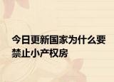 今日更新國家為什么要禁止小產(chǎn)權(quán)房