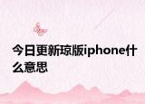 今日更新瓊版iphone什么意思