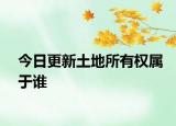 今日更新土地所有權(quán)屬于誰