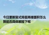 今日更新復(fù)式排層高樓面積怎么算能否具體解釋下呢