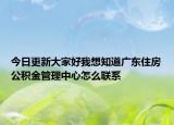 今日更新大家好我想知道廣東住房公積金管理中心怎么聯(lián)系