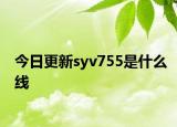 今日更新syv755是什么線