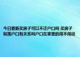 今日更新買房子可以不遷戶口嗎 買房子和落戶口有關(guān)系嗎戶口在家里的用不用動