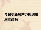 今日更新房產(chǎn)證規(guī)劃用途能改嗎