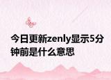 今日更新zenly顯示5分鐘前是什么意思