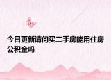 今日更新請問買二手房能用住房公積金嗎