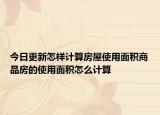 今日更新怎樣計(jì)算房屋使用面積商品房的使用面積怎么計(jì)算