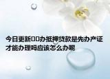 今日更新??辦抵押貸款是先辦產(chǎn)證才能辦理嗎應(yīng)該怎么辦呢