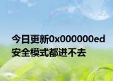 今日更新0x000000ed安全模式都進不去