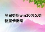 今日更新win10怎么更新顯卡驅(qū)動(dòng)