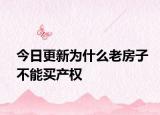 今日更新為什么老房子不能買產(chǎn)權(quán)
