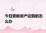 今日更新房產(chǎn)證假的怎么辦