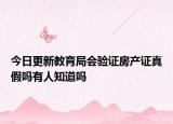 今日更新教育局會(huì)驗(yàn)證房產(chǎn)證真假嗎有人知道嗎