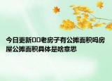 今日更新??老房子有公攤面積嗎房屋公攤面積具體是啥意思