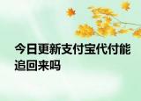 今日更新支付寶代付能追回來嗎