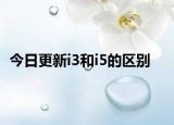 今日更新i3和i5的區(qū)別