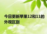 今日更新蘋果12和11的外觀區(qū)別