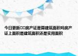 今日更新??房產(chǎn)證是算建筑面積嗎房產(chǎn)證上面積是建筑面積還是實(shí)用面積