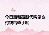 今日更新跑腿代購怎么付錢給騎手呢