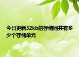 今日更新32kb的存儲(chǔ)器共有多少個(gè)存儲(chǔ)單元