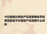 今日更新辦理房產(chǎn)證需要哪些手續(xù) 新買的房子辦理房產(chǎn)證需要什么材料