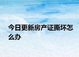 今日更新房產(chǎn)證撕壞怎么辦