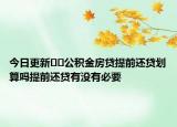今日更新??公積金房貸提前還貸劃算嗎提前還貸有沒(méi)有必要