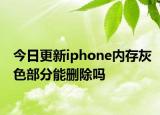 今日更新iphone內(nèi)存灰色部分能刪除嗎