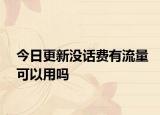 今日更新沒(méi)話費(fèi)有流量可以用嗎