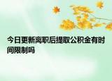 今日更新離職后提取公積金有時(shí)間限制嗎