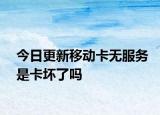 今日更新移動卡無服務(wù)是卡壞了嗎