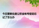 今日更新住房公積金帳號(hào)密碼忘記了怎么辦