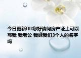 今日更新??您好請(qǐng)問(wèn)房產(chǎn)證上可以寫我 我老公 我妹我們3個(gè)人的名字嗎