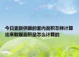 今日更新供暖的套內(nèi)面積怎樣計(jì)算出來取暖面積是怎么計(jì)算的