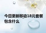 今日更新移動(dòng)18元套餐包含什么