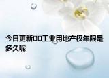 今日更新??工業(yè)用地產(chǎn)權(quán)年限是多久呢