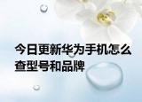 今日更新華為手機(jī)怎么查型號和品牌