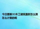 今日更新??木工建筑面積怎么算怎么計(jì)算的呢