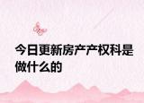 今日更新房產(chǎn)產(chǎn)權(quán)科是做什么的