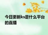 今日更新ks是什么平臺的直播